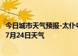 今日城市天气预报-太仆寺天气预报锡林郭勒太仆寺2024年07月24日天气