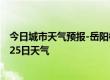 今日城市天气预报-岳阳楼天气预报岳阳岳阳楼2024年07月25日天气