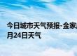 今日城市天气预报-金家庄天气预报马鞍山金家庄2024年07月24日天气