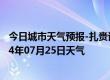 今日城市天气预报-扎赉诺尔天气预报呼伦贝尔扎赉诺尔2024年07月25日天气