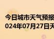 今日城市天气预报-怀来天气预报张家口怀来2024年07月27日天气