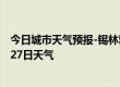 今日城市天气预报-锡林郭勒天气预报锡林郭勒2024年07月27日天气