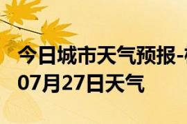 今日城市天气预报-梧州天气预报梧州2024年07月27日天气