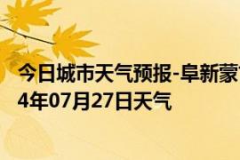 今日城市天气预报-阜新蒙古族天气预报阜新阜新蒙古族2024年07月27日天气