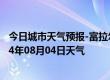 今日城市天气预报-富拉尔基天气预报齐齐哈尔富拉尔基2024年08月04日天气