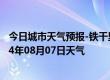 今日城市天气预报-铁干里克天气预报巴音郭楞铁干里克2024年08月07日天气