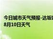 今日城市天气预报-达坂城天气预报乌鲁木齐达坂城2024年08月10日天气