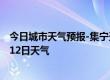 今日城市天气预报-集宁天气预报乌兰察布集宁2024年08月12日天气