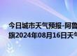 今日城市天气预报-阿鲁科尔沁旗天气预报赤峰阿鲁科尔沁旗2024年08月16日天气