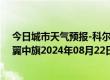 今日城市天气预报-科尔沁左翼中旗天气预报通辽科尔沁左翼中旗2024年08月22日天气