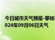 今日城市天气预报-攀枝花东区天气预报攀枝花攀枝花东区2024年09月06日天气