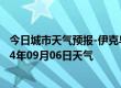 今日城市天气预报-伊克乌素天气预报鄂尔多斯伊克乌素2024年09月06日天气