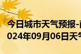 今日城市天气预报-南票天气预报葫芦岛南票2024年09月06日天气