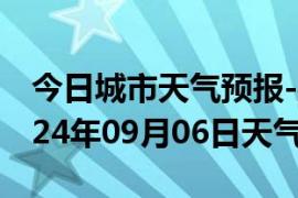 今日城市天气预报-嘉鱼天气预报咸宁嘉鱼2024年09月06日天气