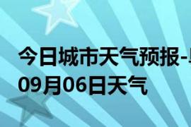 今日城市天气预报-阜新天气预报阜新2024年09月06日天气