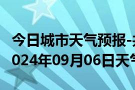 今日城市天气预报-共和天气预报海南州共和2024年09月06日天气