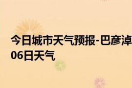 今日城市天气预报-巴彦淖尔天气预报巴彦淖尔2024年09月06日天气