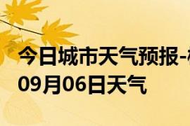 今日城市天气预报-郴州天气预报郴州2024年09月06日天气