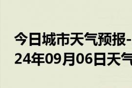 今日城市天气预报-广水天气预报随州广水2024年09月06日天气