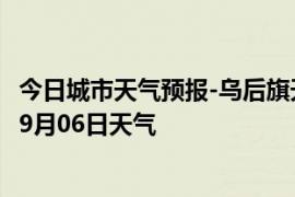 今日城市天气预报-乌后旗天气预报巴彦淖尔乌后旗2024年09月06日天气