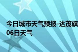 今日城市天气预报-达茂旗天气预报包头达茂旗2024年09月06日天气