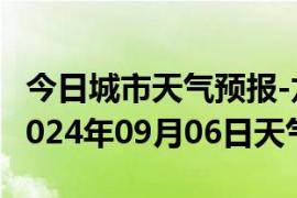 今日城市天气预报-龙港天气预报葫芦岛龙港2024年09月06日天气