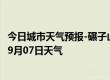 今日城市天气预报-碾子山天气预报齐齐哈尔碾子山2024年09月07日天气