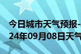 今日城市天气预报-分宜天气预报新余分宜2024年09月08日天气