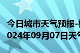 今日城市天气预报-桦川天气预报佳木斯桦川2024年09月07日天气