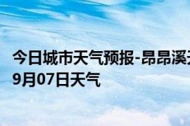 今日城市天气预报-昂昂溪天气预报齐齐哈尔昂昂溪2024年09月07日天气