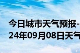 今日城市天气预报-永和天气预报临汾永和2024年09月08日天气