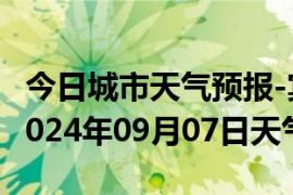 今日城市天气预报-宾县天气预报哈尔滨宾县2024年09月07日天气