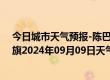 今日城市天气预报-陈巴尔虎旗天气预报呼伦贝尔陈巴尔虎旗2024年09月09日天气