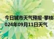 今日城市天气预报-攀枝花西区天气预报攀枝花攀枝花西区2024年09月11日天气