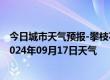 今日城市天气预报-攀枝花西区天气预报攀枝花攀枝花西区2024年09月17日天气