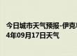 今日城市天气预报-伊克乌素天气预报鄂尔多斯伊克乌素2024年09月17日天气