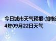 今日城市天气预报-加格达奇天气预报大兴安岭加格达奇2024年09月22日天气