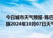 今日城市天气预报-陈巴尔虎旗天气预报呼伦贝尔陈巴尔虎旗2024年10月07日天气