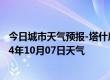 今日城市天气预报-塔什库尔干天气预报喀什塔什库尔干2024年10月07日天气