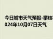 今日城市天气预报-攀枝花东区天气预报攀枝花攀枝花东区2024年10月07日天气