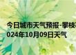 今日城市天气预报-攀枝花东区天气预报攀枝花攀枝花东区2024年10月09日天气