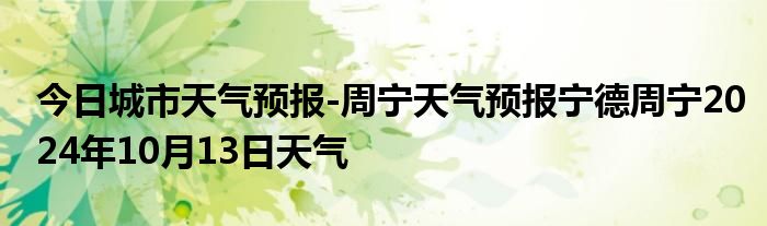 今日城市天气预报-周宁天气预报宁德周宁2024年10月13日天气