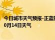 今日城市天气预报-正蓝旗天气预报锡林郭勒正蓝旗2024年10月14日天气