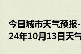 今日城市天气预报-民勤天气预报武威民勤2024年10月13日天气