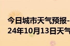 今日城市天气预报-蕉城天气预报宁德蕉城2024年10月13日天气