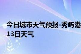 今日城市天气预报-秀屿港天气预报莆田秀屿港2024年10月13日天气