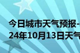 今日城市天气预报-饶平天气预报潮州饶平2024年10月13日天气